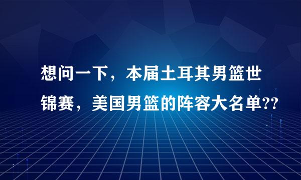 想问一下，本届土耳其男篮世锦赛，美国男篮的阵容大名单??