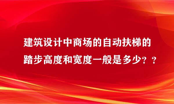 建筑设计中商场的自动扶梯的踏步高度和宽度一般是多少？？