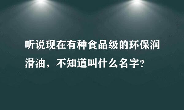 听说现在有种食品级的环保润滑油，不知道叫什么名字？