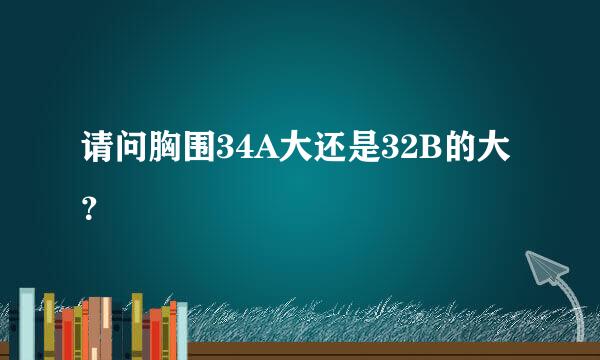 请问胸围34A大还是32B的大？