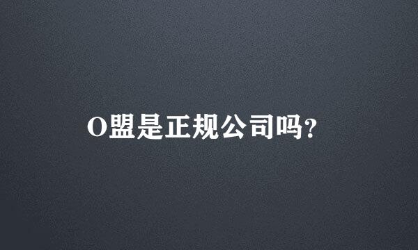 O盟是正规公司吗？