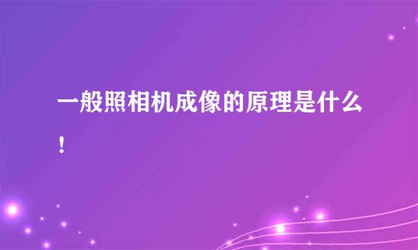 一般照相机成像的原理是什么！