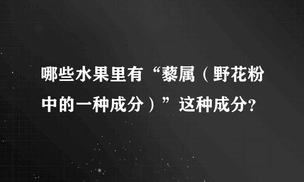 哪些水果里有“藜属（野花粉中的一种成分）”这种成分？