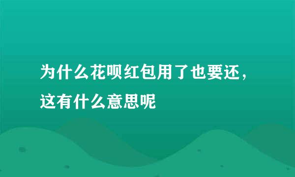 为什么花呗红包用了也要还，这有什么意思呢