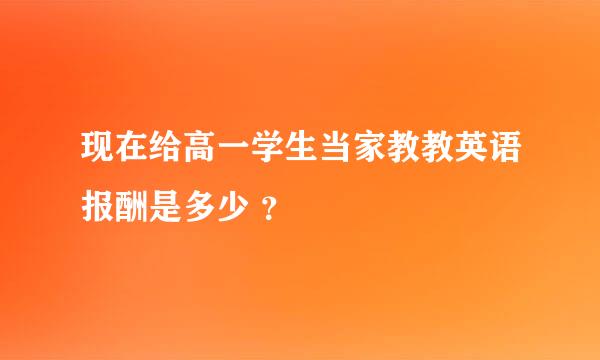 现在给高一学生当家教教英语报酬是多少 ？