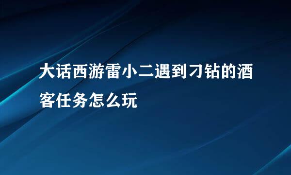 大话西游雷小二遇到刁钻的酒客任务怎么玩