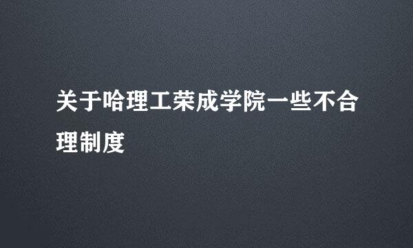 关于哈理工荣成学院一些不合理制度