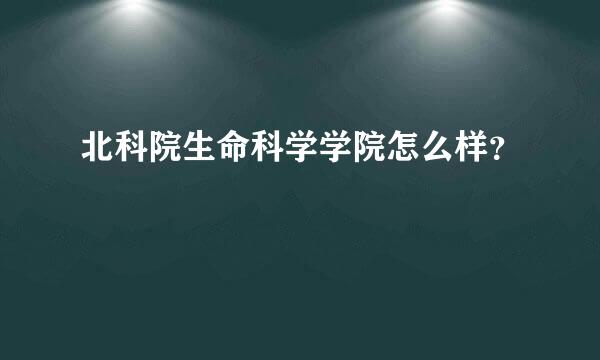 北科院生命科学学院怎么样？