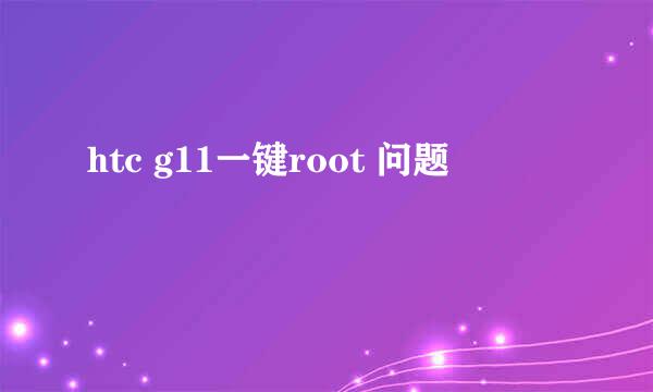 htc g11一键root 问题