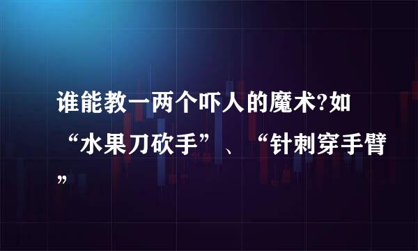 谁能教一两个吓人的魔术?如“水果刀砍手”、“针刺穿手臂”