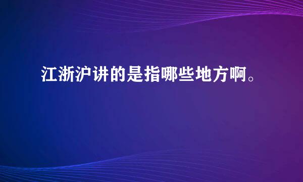 江浙沪讲的是指哪些地方啊。