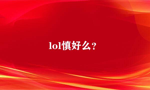 lol慎好么？