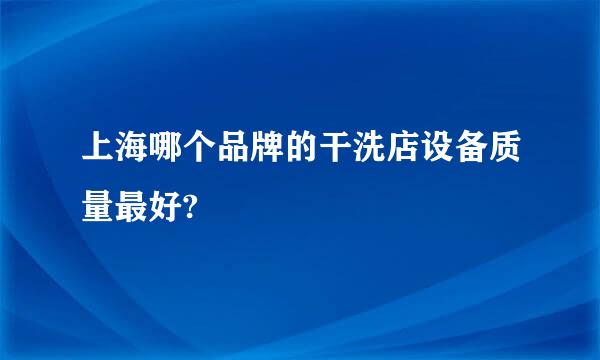 上海哪个品牌的干洗店设备质量最好?