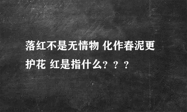 落红不是无情物 化作春泥更护花 红是指什么？？？