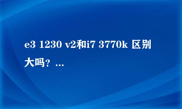 e3 1230 v2和i7 3770k 区别大吗？不考虑核显。游戏性能相差多吗？多开呢