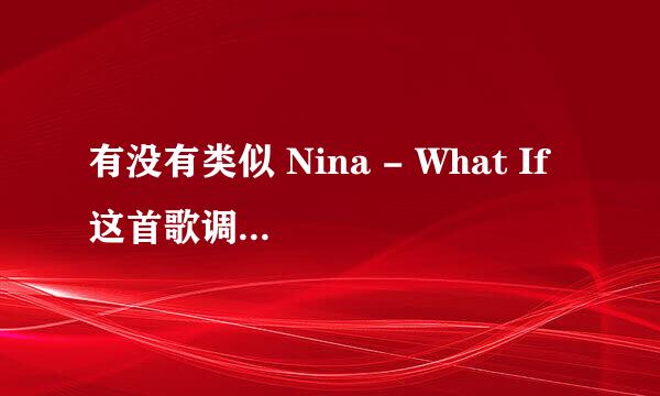 有没有类似 Nina - What If 这首歌调调的 歌 说的越多 分追的越多