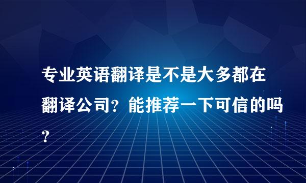 专业英语翻译是不是大多都在翻译公司？能推荐一下可信的吗？