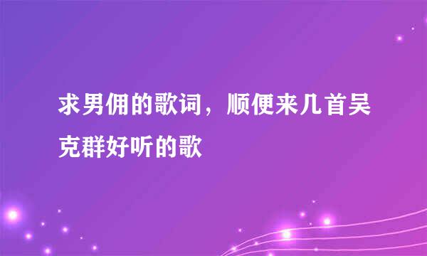 求男佣的歌词，顺便来几首吴克群好听的歌