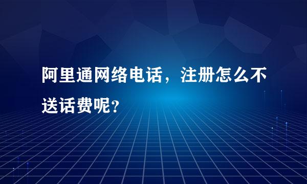 阿里通网络电话，注册怎么不送话费呢？