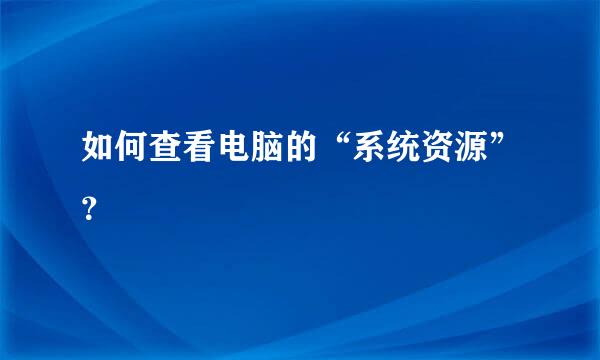 如何查看电脑的“系统资源”？