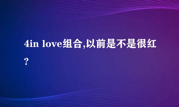 4in love组合,以前是不是很红?