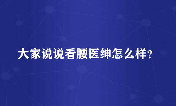 大家说说看腰医绅怎么样？