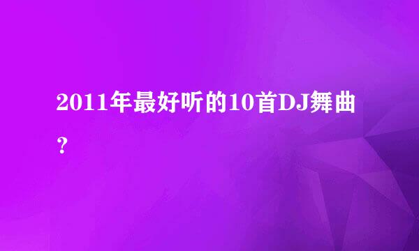 2011年最好听的10首DJ舞曲？