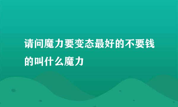 请问魔力要变态最好的不要钱的叫什么魔力