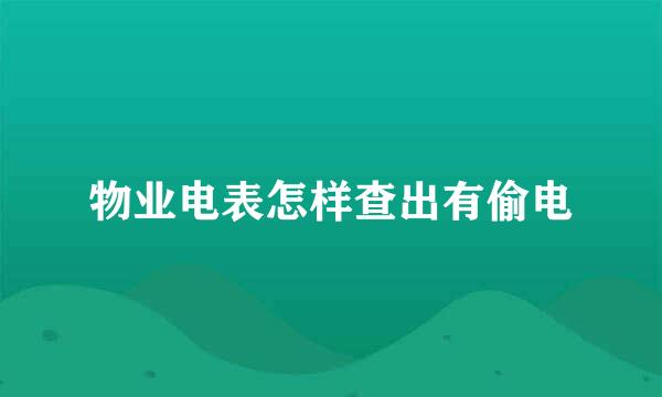 物业电表怎样查出有偷电