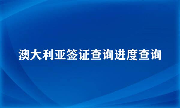 澳大利亚签证查询进度查询