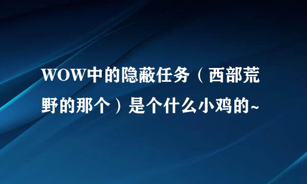 WOW中的隐蔽任务（西部荒野的那个）是个什么小鸡的~