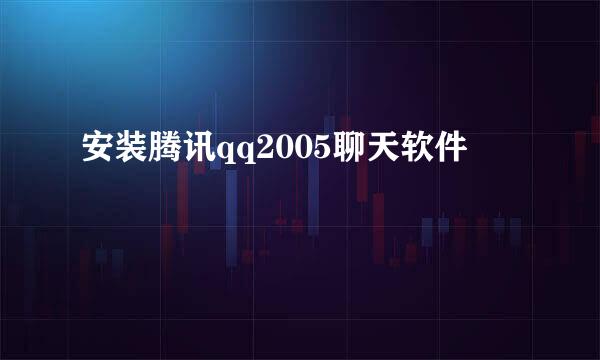 安装腾讯qq2005聊天软件