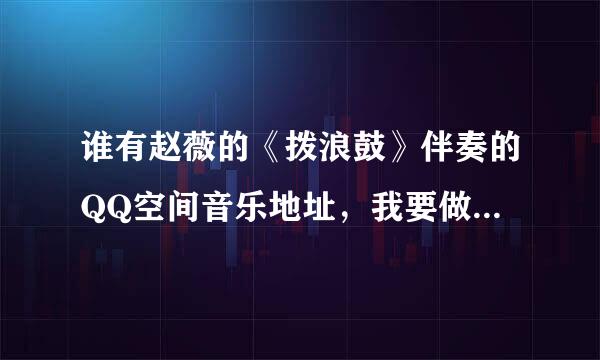 谁有赵薇的《拨浪鼓》伴奏的QQ空间音乐地址，我要做背景音乐