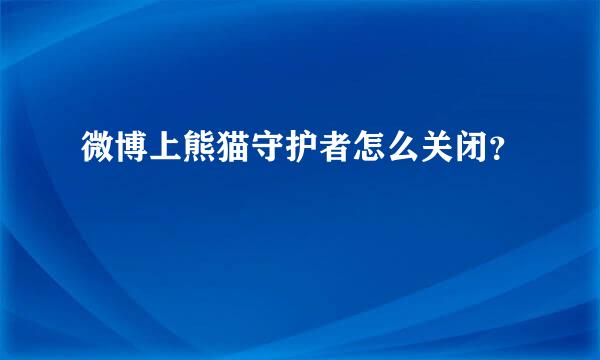 微博上熊猫守护者怎么关闭？