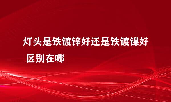 灯头是铁镀锌好还是铁镀镍好 区别在哪