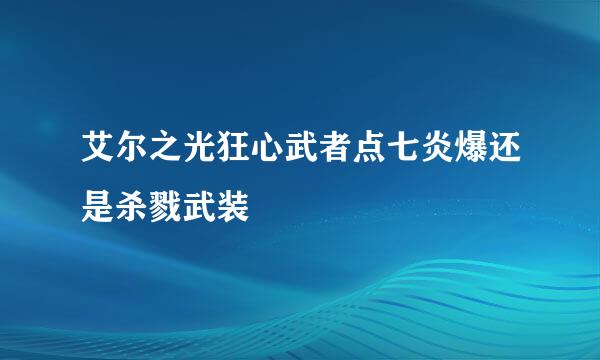 艾尔之光狂心武者点七炎爆还是杀戮武装