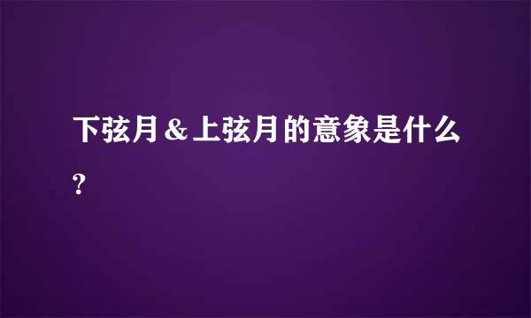 下弦月＆上弦月的意象是什么？