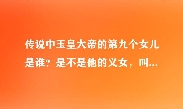 传说中玉皇大帝的第九个女儿是谁？是不是他的义女，叫什么名字？