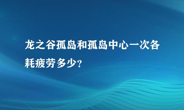 龙之谷孤岛和孤岛中心一次各耗疲劳多少？