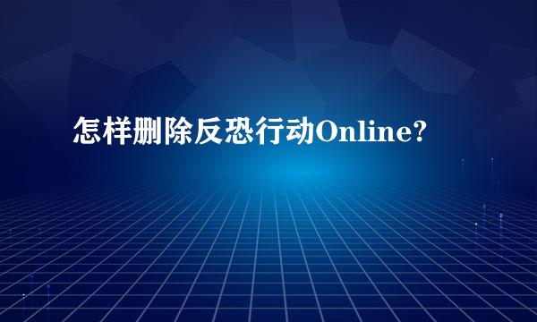 怎样删除反恐行动Online?