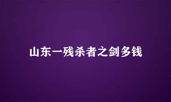 山东一残杀者之剑多钱