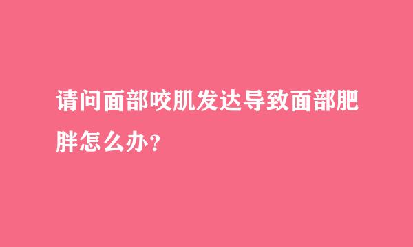 请问面部咬肌发达导致面部肥胖怎么办？