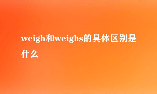 weigh和weighs的具体区别是什么