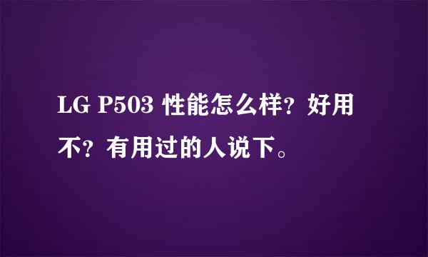 LG P503 性能怎么样？好用不？有用过的人说下。