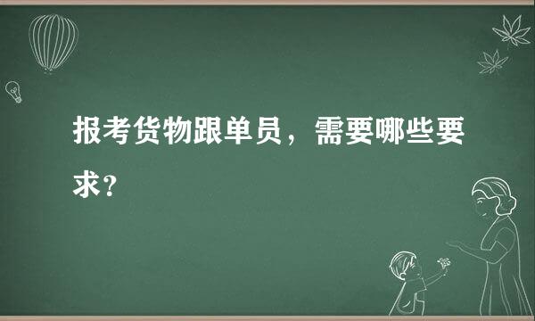 报考货物跟单员，需要哪些要求？