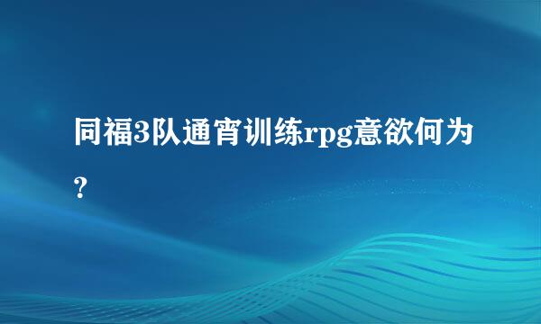 同福3队通宵训练rpg意欲何为？