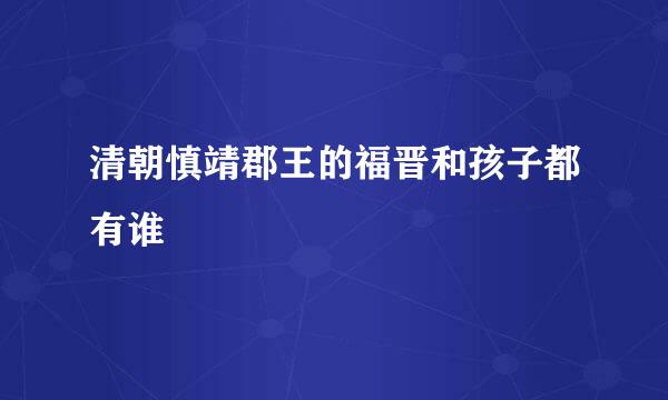 清朝慎靖郡王的福晋和孩子都有谁