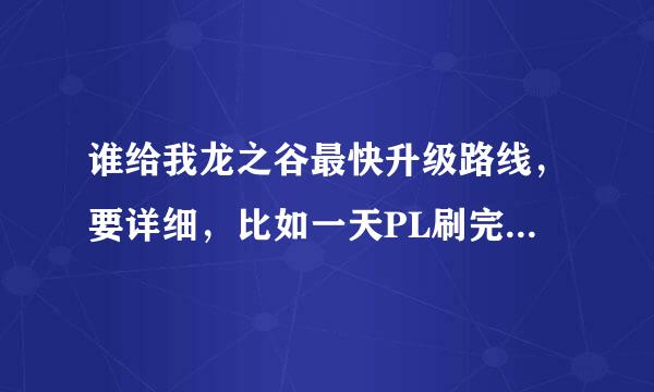 谁给我龙之谷最快升级路线，要详细，比如一天PL刷完可以升到多少