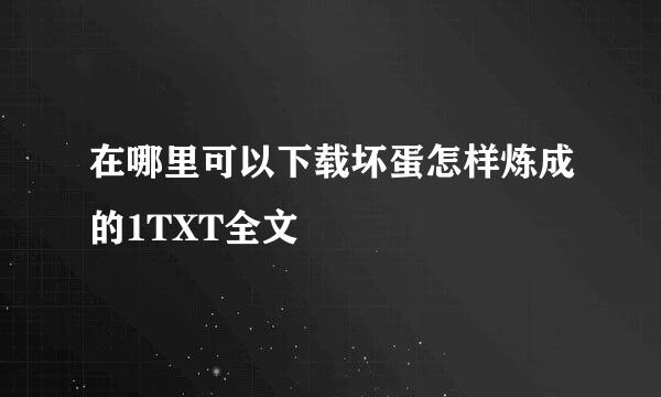 在哪里可以下载坏蛋怎样炼成的1TXT全文