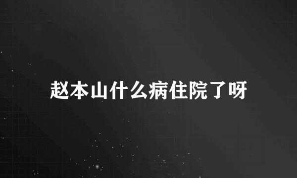 赵本山什么病住院了呀